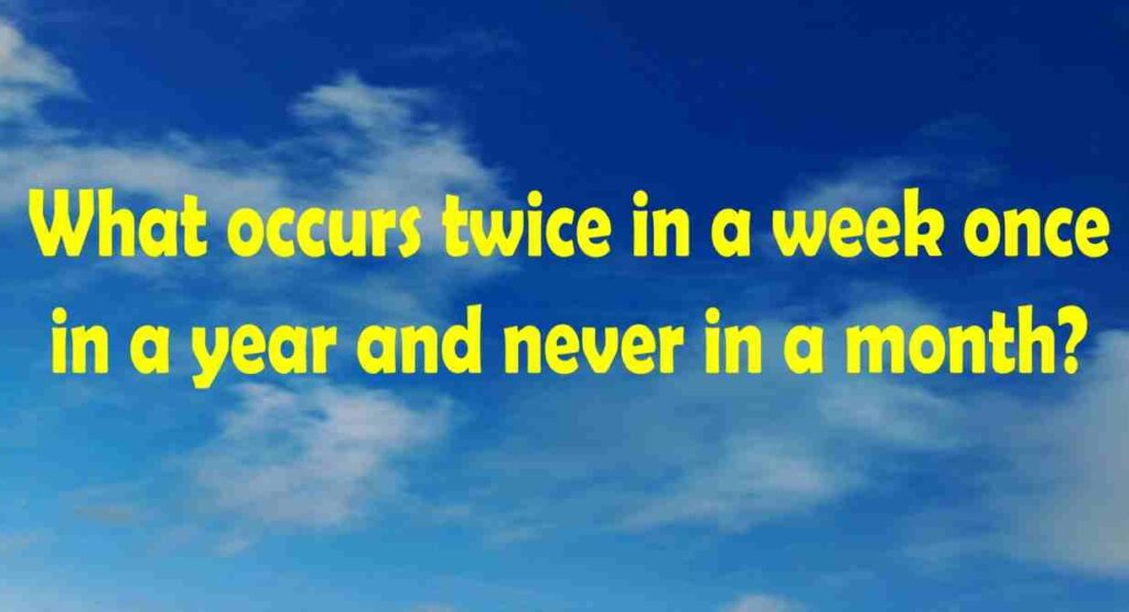 What Occurs Twice In A Week Once In A Year And Never In A Month