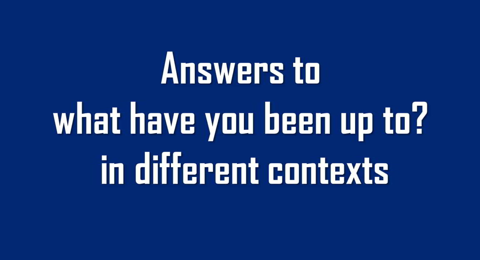 How to answer what have you been up to? in different situations